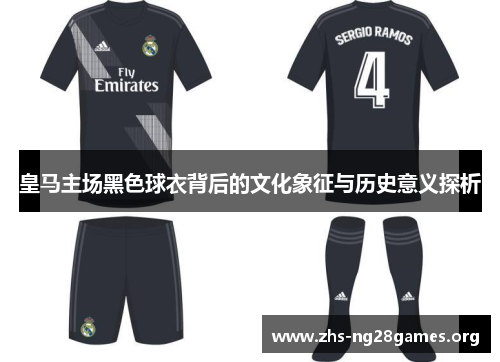 皇马主场黑色球衣背后的文化象征与历史意义探析 皇马主场黑色球衣背后的文化象征与历史意义探析