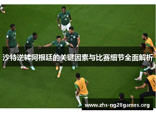 沙特逆转阿根廷的关键因素与比赛细节全面解析 沙特逆转阿根廷的关键因素与比赛细节全面解析