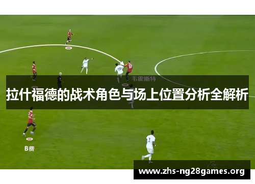 拉什福德的战术角色与场上位置分析全解析 拉什福德的战术角色与场上位置分析全解析