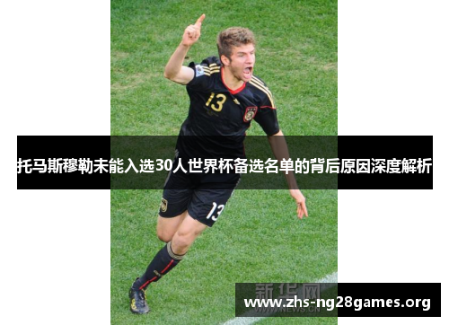 托马斯穆勒未能入选30人世界杯备选名单的背后原因深度解析