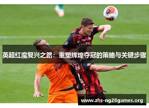 英超红魔复兴之路:重塑辉煌夺冠的策略与关键步骤 英超红魔复兴之路:重塑辉煌夺冠的策略与关键步骤