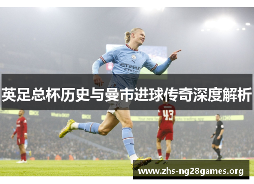 英足总杯历史与曼市进球传奇深度解析 英足总杯历史与曼市进球传奇深度解析