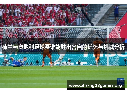 荷兰与奥地利足球赛谁能胜出各自的优势与挑战分析 荷兰与奥地利足球赛谁能胜出各自的优势与挑战分析