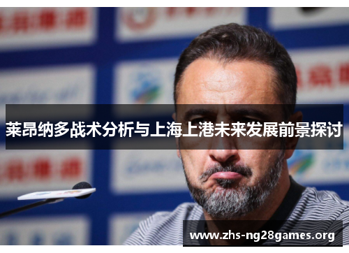 莱昂纳多战术分析与上海上港未来发展前景探讨 莱昂纳多战术分析与上海上港未来发展前景探讨