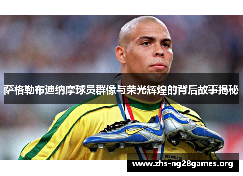 萨格勒布迪纳摩球员群像与荣光辉煌的背后故事揭秘 萨格勒布迪纳摩球员群像与荣光辉煌的背后故事揭秘