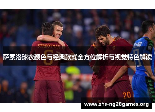 萨索洛球衣颜色与经典款式全方位解析与视觉特色解读 萨索洛球衣颜色与经典款式全方位解析与视觉特色解读