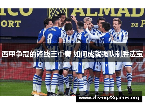 西甲争冠的锋线三重奏 如何成就强队制胜法宝 西甲争冠的锋线三重奏 如何成就强队制胜法宝