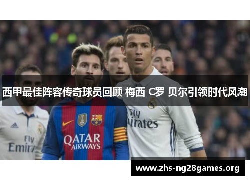 西甲最佳阵容传奇球员回顾 梅西 C罗 贝尔引领时代风潮