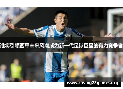 谁将引领西甲未来风潮成为新一代足球巨星的有力竞争者 谁将引领西甲未来风潮成为新一代足球巨星的有力竞争者