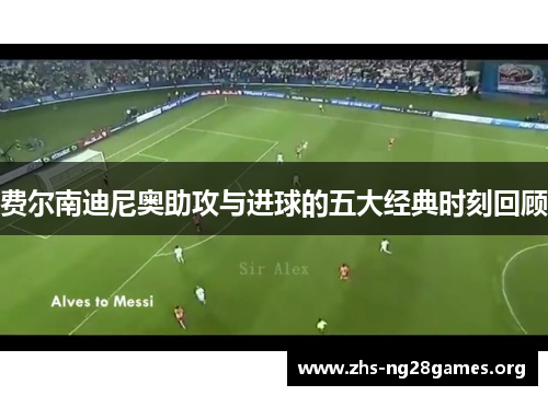 费尔南迪尼奥助攻与进球的五大经典时刻回顾 费尔南迪尼奥助攻与进球的五大经典时刻回顾