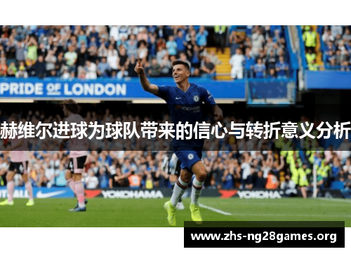 赫维尔进球为球队带来的信心与转折意义分析 赫维尔进球为球队带来的信心与转折意义分析