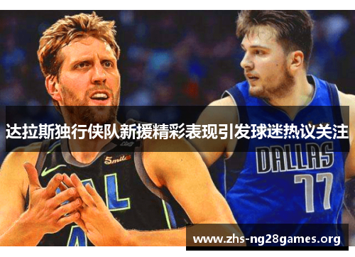 达拉斯独行侠队新援精彩表现引发球迷热议关注 达拉斯独行侠队新援精彩表现引发球迷热议关注