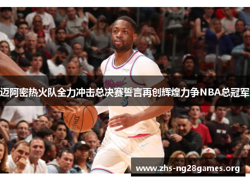 迈阿密热火队全力冲击总决赛誓言再创辉煌力争NBA总冠军 迈阿密热火队全力冲击总决赛誓言再创辉煌力争NBA总冠军