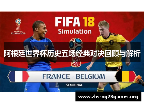 阿根廷世界杯历史五场经典对决回顾与解析 阿根廷世界杯历史五场经典对决回顾与解析