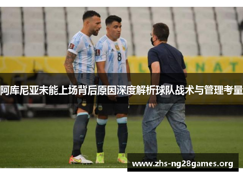 阿库尼亚未能上场背后原因深度解析球队战术与管理考量 阿库尼亚未能上场背后原因深度解析球队战术与管理考量