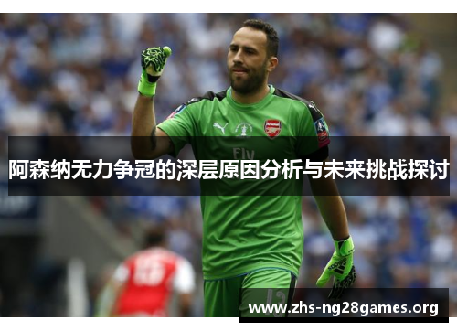 阿森纳无力争冠的深层原因分析与未来挑战探讨 阿森纳无力争冠的深层原因分析与未来挑战探讨