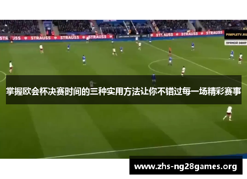 掌握欧会杯决赛时间的三种实用方法让你不错过每一场精彩赛事 掌握欧会杯决赛时间的三种实用方法让你不错过每一场精彩赛事