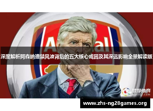 深度解析阿森纳遭禁风波背后的五大核心成因及其深远影响全景解读版