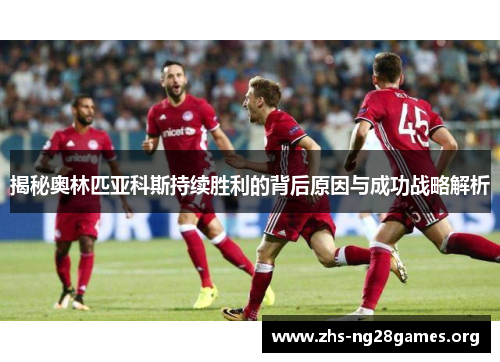 揭秘奥林匹亚科斯持续胜利的背后原因与成功战略解析 揭秘奥林匹亚科斯持续胜利的背后原因与成功战略解析
