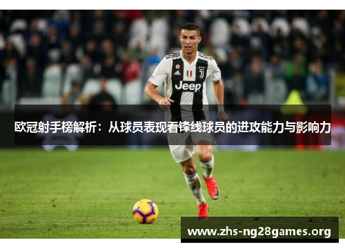 欧冠射手榜解析:从球员表现看锋线球员的进攻能力与影响力 欧冠射手榜解析:从球员表现看锋线球员的进攻能力与影响力