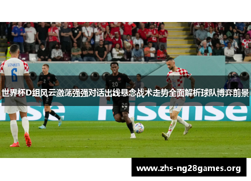 世界杯D组风云激荡强强对话出线悬念战术走势全面解析球队博弈前景 世界杯D组风云激荡强强对话出线悬念战术走势全面解析球队博弈前景