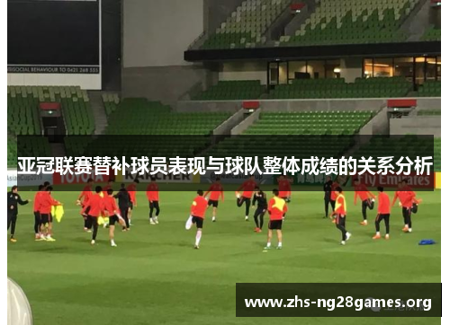 亚冠联赛替补球员表现与球队整体成绩的关系分析 亚冠联赛替补球员表现与球队整体成绩的关系分析